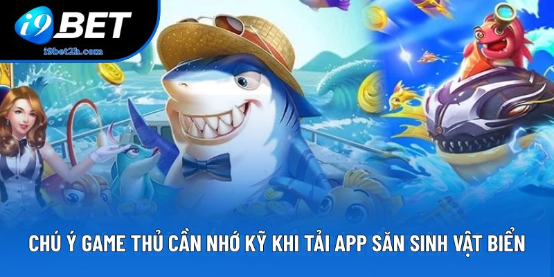 Chú ý game thủ cần nhớ kỹ khi tải app săn sinh vật biển