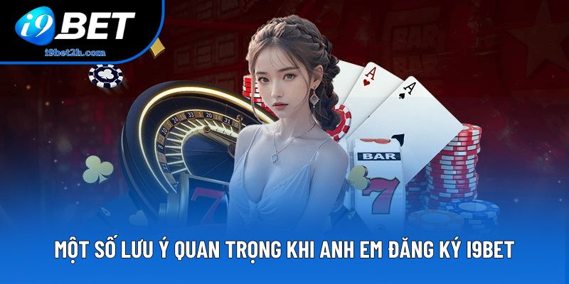 Một số lưu ý quan trọng khi anh em đăng ký I9BET
