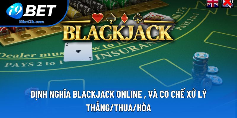 Định nghĩa Blackjack online , và cơ chế xử lý thắng/thua/hòa