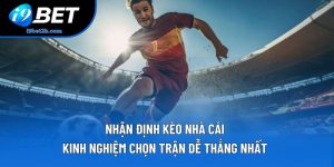 Nhận Định Kèo Nhà Cái - Kinh Nghiệm Chọn Trận Dễ Thắng Nhất