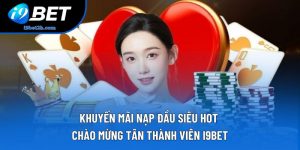 Khuyến Mãi Nạp Đầu Siêu Hot - Chào Mừng Tân Thành Viên I9bet