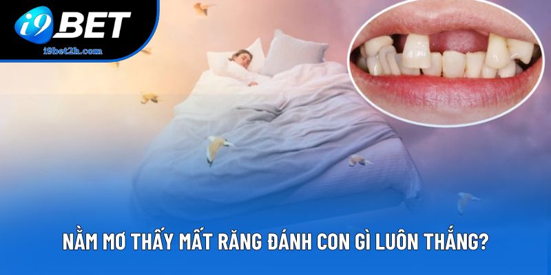 Nằm mơ thấy mất răng đánh con gì luôn thắng?