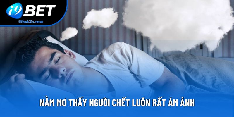 Nằm mơ thấy người chết luôn rất ám ảnh