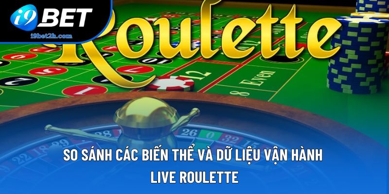 So sánh các biến thể và dữ liệu vận hành Live Roulette