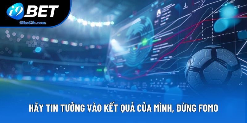 Hãy tin tưởng vào kết quả của mình, đừng FOMO