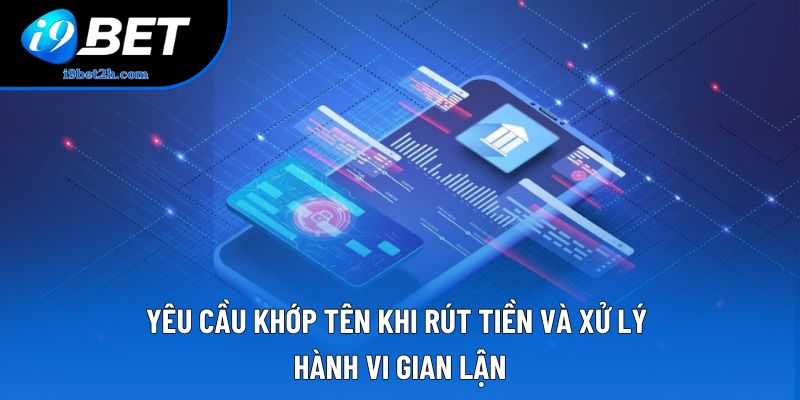 Yêu cầu khớp tên khi rút tiền và xử lý hành vi gian lận Yêu cầu khớp tên khi rút tiền và xử lý hành vi gian lận